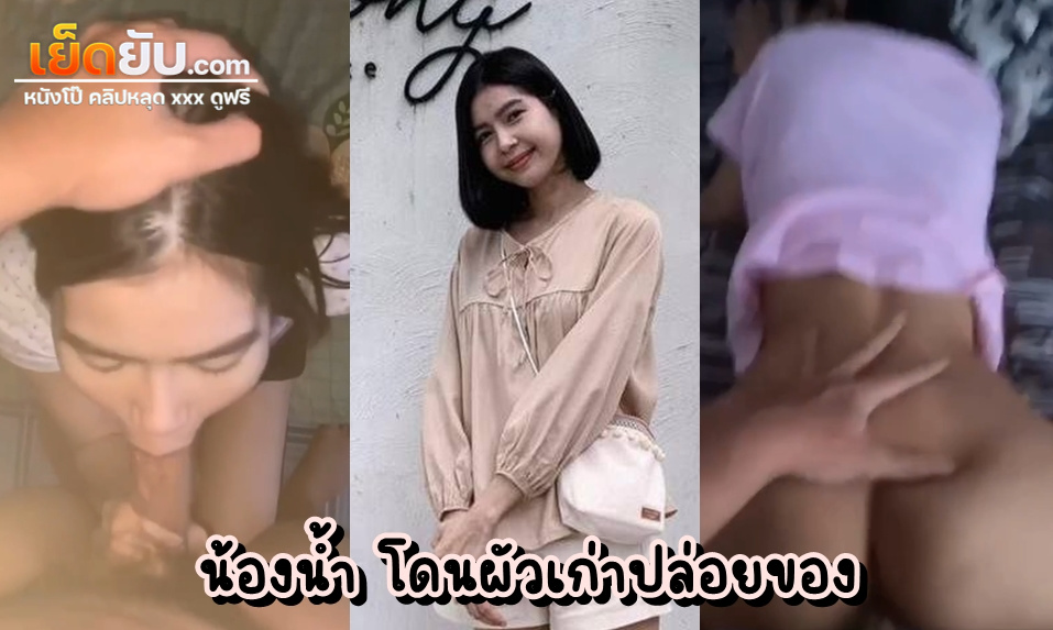 คลิปหลุดทางบ้าน น้องน้ำ พนักงานขายคนสวย หุ่นดี โดนผัวเก่าปล่อยของตอนกำลังสดๆซิงๆ จับกดหัวโม๊กดุๆ ก่อนจะกระหน่ำเย็ดท่าหมาไม่ยั้ง เงี่ยนทั้งวัน