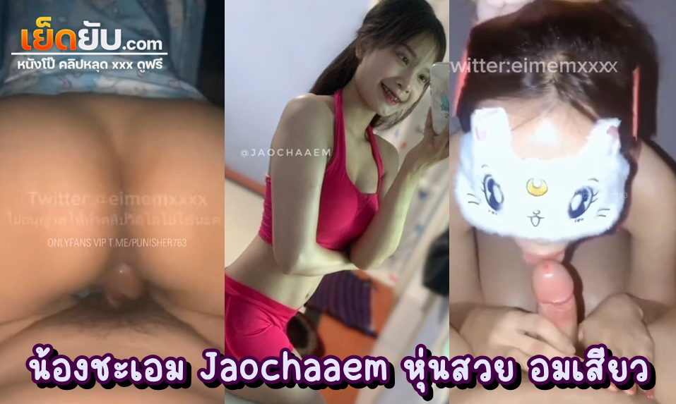 คลิปโป๊ไทย น้องชะเอม Jaochaaem (eimemxxxx) สาวสวยดาวโป๊หุ่นแซ่บ นัดเย็ดแฟนเก่าอย่างนัว ทั้งเย็ดทั้งโม๊ก โยกคร่อมควยจนสุดพลัง